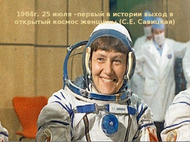 1984г. 25 июля –первый в истории выход в открытый космос женщины (С.Е. Савицкая) 