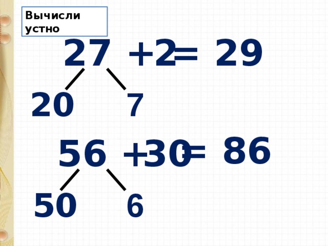 Вычисли устно 27 + 2 = 29 20 7 = 86 56 + 30 50 6 