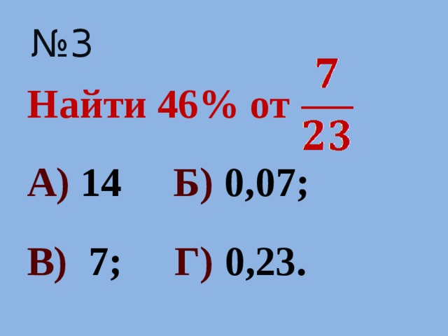 № 3 Найти 46% от А) 14 Б) 0,07; В) 7; Г) 0,23.  