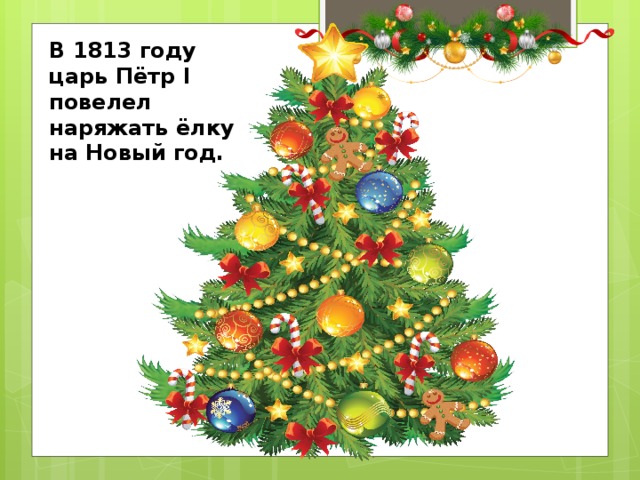 В 1813 году царь Пётр I повелел наряжать ёлку на Новый год.