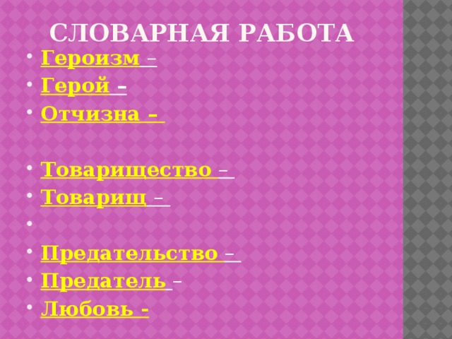 Словарная работа Героизм  – Герой – Отчизна – Товарищество  – Товарищ  –   Предательство  – Предатель  – Любовь - 