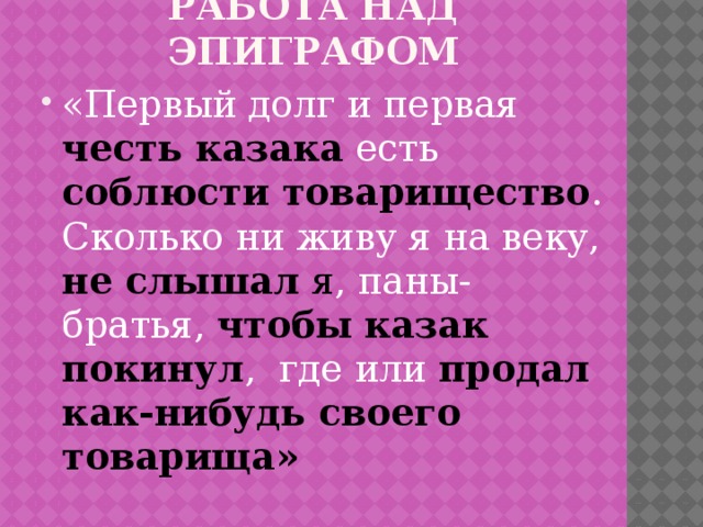 Работа над эпиграфом «Первый долг и первая честь казака  есть соблюсти товарищество . Сколько ни живу я на веку, не слышал я , паны-братья, чтобы  казак покинул , где или продал  как-нибудь своего товарища» 