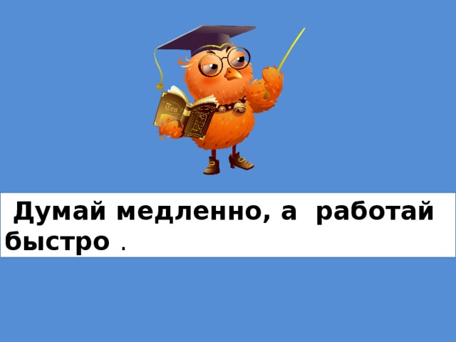 Думающий словосочетание. Думай медленно а работай пословица. Думай медленно а работой быстро. Работай быстро. Медленно и медленно и быстро быстро медленно.