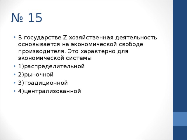 № 15 В государстве Z хозяйственная деятельность основывается на экономической свободе производителя. Это характерно для экономической системы 1)распределительной 2)рыночной 3)традиционной 4)централизованной  