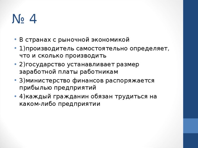 № 4 В странах с рыночной экономикой 1)производитель самостоятельно определяет, что и сколько производить 2)государство устанавливает размер заработной платы работникам 3)министерство финансов распоряжается прибылью предприятий 4)каждый гражданин обязан трудиться на каком-либо предприятии  