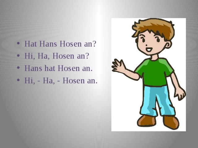 Hat Hans Hosen an? Hi, Ha, Hosen an? Hans hat Hosen an. Hi, - Ha, - Hosen an. 