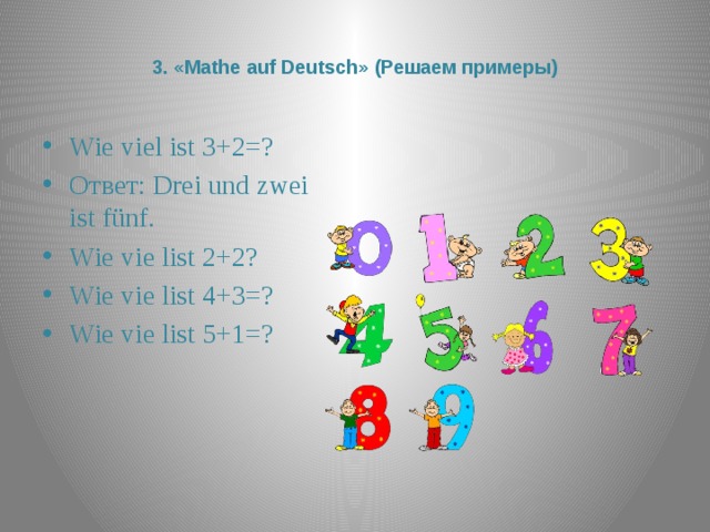  3. «Mathe auf Deutsch» (Решаем примеры)   Wie viel ist 3+2=? Ответ: Drei und zwei ist fünf. Wie vie list 2+2? Wie vie list 4+3=? Wie vie list 5+1=? 