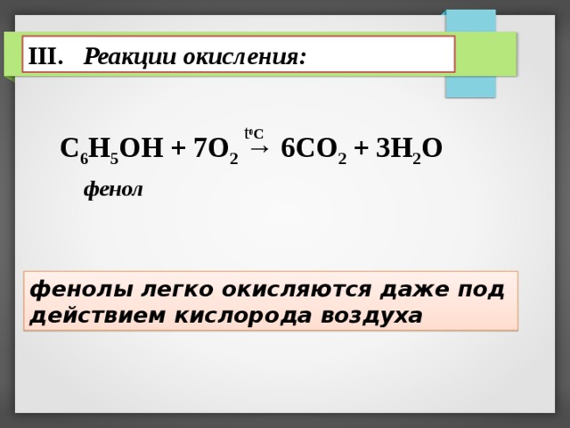 III. Реакции окисления: t 0 C С 6 Н 5 ОН + 7О 2 → 6СО 2 + 3Н 2 О фенол фенолы легко окисляются даже под действием кислорода воздуха  