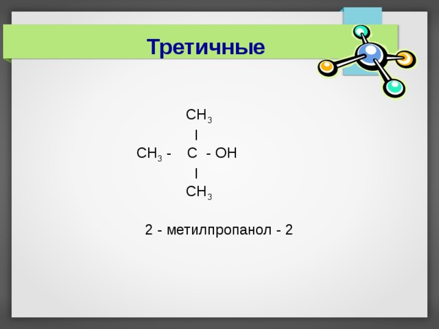  Третичные  СН 3  I    СН 3 - C  -  O Н  I   СН 3     2 -  метилпропанол - 2   