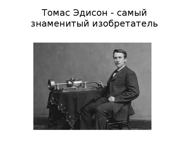 Томас Эдисон - самый знаменитый изобретатель 