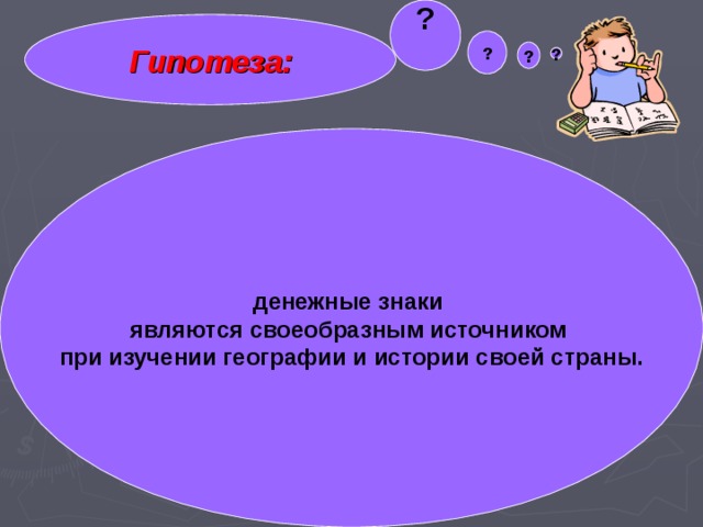 ?  Гипотеза: ? ? ? денежные знаки являются своеобразным источником при изучении географии и истории своей страны.  гипотеза