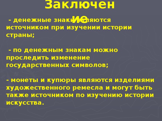 Заключение  - денежные знаки являются источником при изучении истории страны;   - по денежным знакам можно проследить изменение государственных символов;  - монеты и купюры являются изделиями художественного ремесла и могут быть также источником по изучению истории искусства.