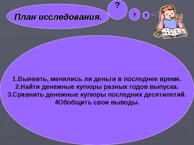 ?  План исследования. ? ? ? 1.Выявить, менялись ли деньги в последнее время. 2.Найти денежные купюры разных годов выпуска. 3.Сравнить денежные купюры последних десятилетий. 4Обобщить свои выводы.  гипотеза