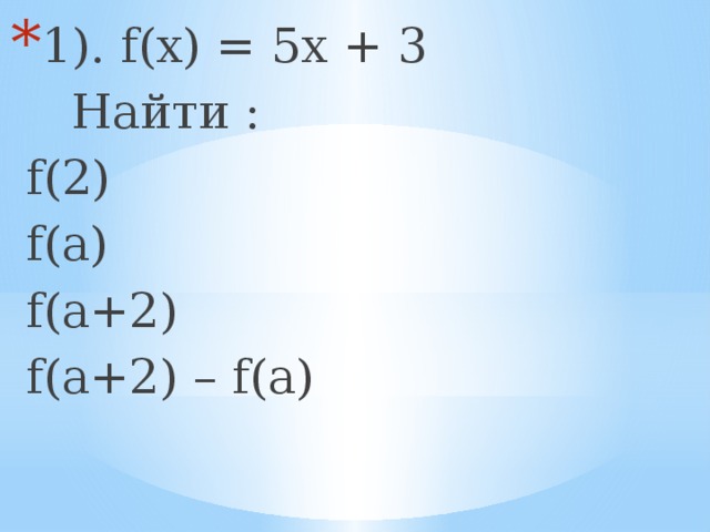1). f(x) = 5x + 3  Найти :  f(2)  f(a)  f(a+2)  f(a+2) – f(a) 