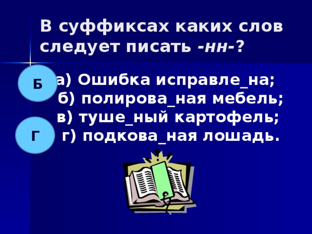 В суффиксах каких слов следует писать -нн- ? Б а) Ошибка исправле_на;  б) полирова_ная мебель;  в) туше_ный картофель;  г) подкова_ная лошадь. Г 