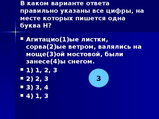 В каком варианте ответа правильно указаны все цифры, на месте которых пишется одна буква Н?   Агитацио(1)ые листки, сорва(2)ые ветром, валялись на моще(3)ой мостовой, были занесе(4)ы снегом. 1) 1, 2, 3 2) 2, 3 3) 3, 4 4) 1, 3 3 