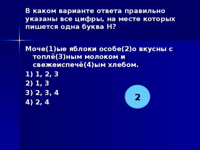 В каком варианте ответа правильно указаны все цифры, на месте которых пишется одна буква Н?   Моче(1)ые яблоки особе(2)о вкусны с топлё(3)ным молоком и свежеиспечё(4)ым хлебом. 1) 1, 2, 3 2) 1, 3 3) 2, 3, 4 4) 2, 4 2 