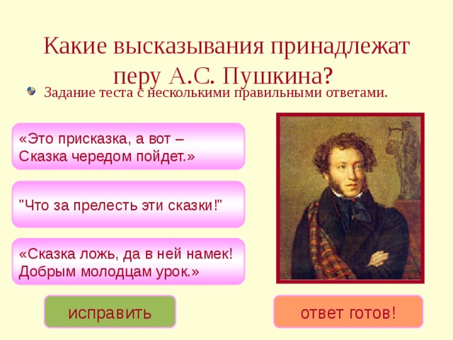 Какие высказывания принадлежат перу А.С. Пушкина?  Задание теста с несколькими правильными ответами. «Это присказка, а вот – Сказка чередом пойдет.» 