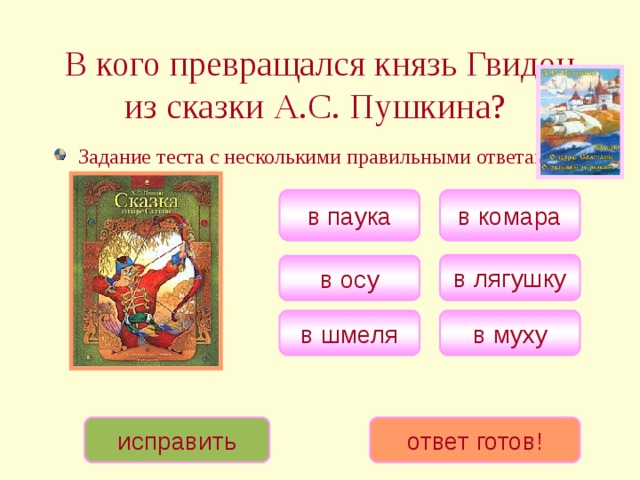 В кого превращался князь Гвидон из сказки А.С. Пушкина?  Задание теста с несколькими правильными ответами. в комара в паука в лягушку в осу в муху в шмеля исправить ответ готов! 