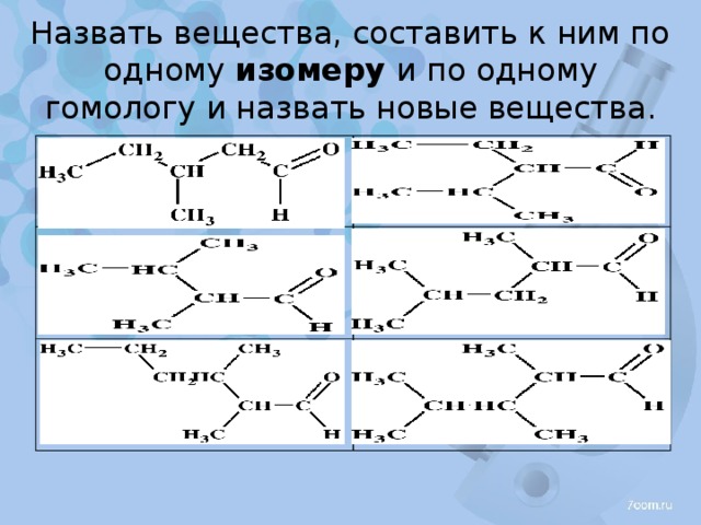 Новых соединений. Вещество называть и составить гомолог. Назовите вещество и составьте его изомеры. Назвать 1 гомолог и 1 изомер. Составить один изомер и один гомолог.