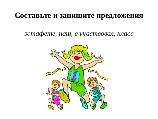Составьте и запишите предложения эстафете, наш, в участвовал, класс 