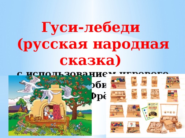 Гуси-лебеди (русская народная сказка) с использованием игрового пособия  «Дары Фрёбеля»  