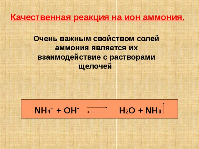 Качественная реакция на ион аммония .  Очень важным свойством солей аммония является их взаимодействие с растворами щелочей  NH 4 + + OH -    H 2 O + NH 3  