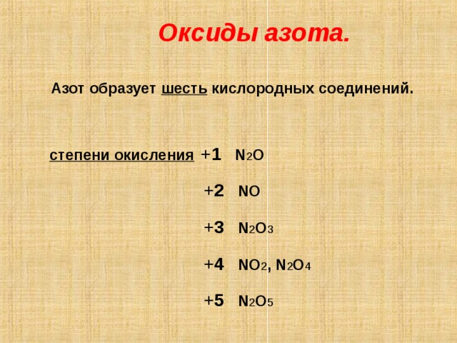  Оксиды азота.   Азот образует шесть кислородных соединений. степени окисления  + 1  N 2 O   + 2  NO   + 3  N 2 O 3   + 4  NO 2 , N 2 O 4   + 5  N 2 O 5  