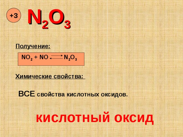 N 2 O 3 +3 Получение: NO 2 + NO N 2 O 3 Химические свойства: ВСЕ свойства кислотных оксидов. кислотный оксид 