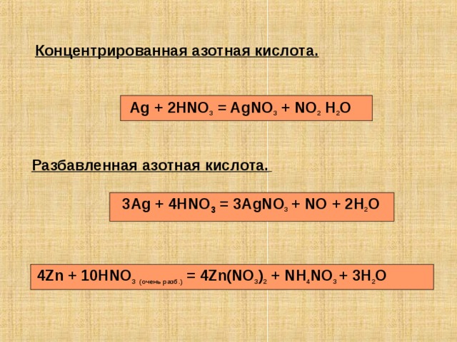 Концентрированная азотная кислота.   Ag + 2HNO 3 = AgNO 3 + NO 2 H 2 O  Разбавленная азотная кислота.   3Ag + 4HNO 3 = 3AgNO 3  + NO + 2H 2 O 4Zn + 10HNO 3  ( очень  разб .) = 4Zn(NO 3 ) 2 + NH 4 NO 3  + 3H 2 O 