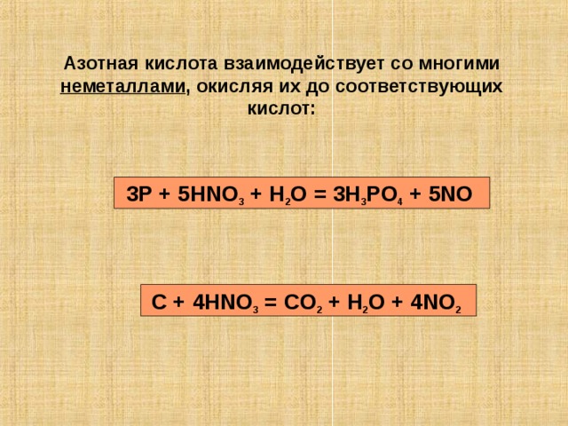 Азотная кислота взаимодействует со многими неметаллами , окисляя их до соответствующих кислот:  3P + 5HNO 3 + H 2 O = 3H 3 PO 4 + 5NO  C + 4HNO 3 = CO 2 + H 2 O + 4NO 2 