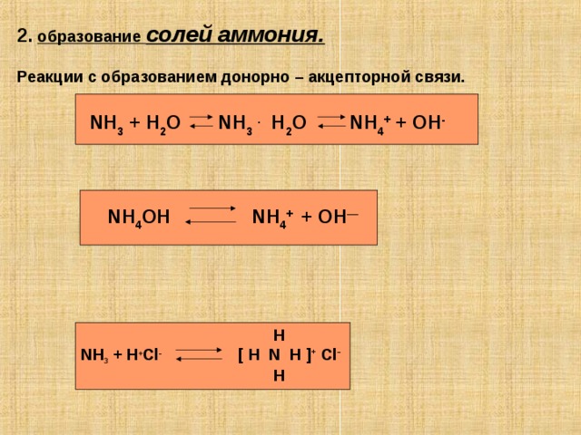 2.  образование солей аммония.  Реакции с образованием донорно – акцепторной связи.  NH 3 + H 2 O   NH 3  . H 2 O   NH 4 + + OH -  NH 4 OH  NH 4 + + OH —  Н NH 3 + H + Cl -    [ H  N  H ] +  Cl -  H 