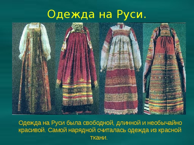 Одежда на Руси.  Одежда на Руси была свободной, длинной и необычайно красивой. Самой нарядной считалась одежда из красной ткани. 
