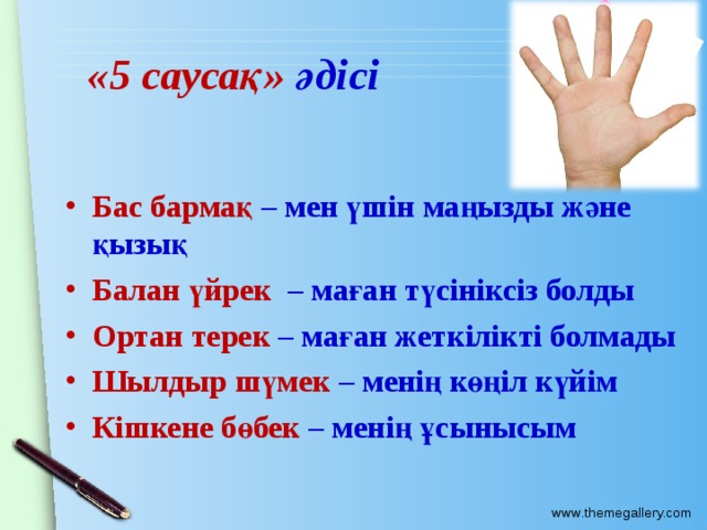 «5 саусақ» әдісі Бас бармақ – мен үшін маңызды және қызық Балан үйрек – маған түсініксіз болды Ортан терек – маған жеткілікті болмады Шылдыр шүмек – менің көңіл күйім Кішкене бөбек – менің ұсынысым 