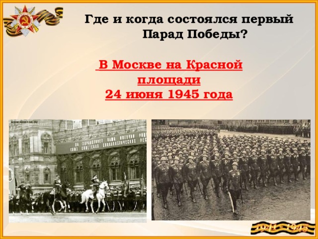 Где и когда состоялся первый Парад Победы?  В Москве на Красной площади 24 июня 1945 года 
