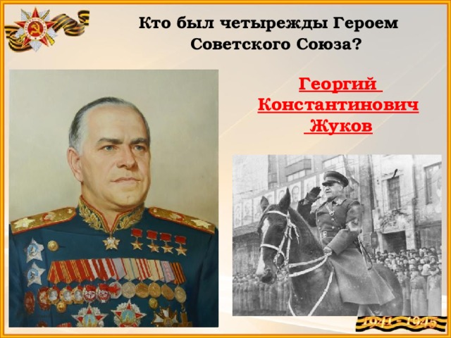 Кто был четырежды Героем Советского Союза?  Георгий Константинович  Жуков 