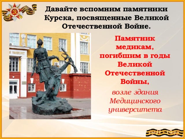 Давайте вспомним памятники Курска, посвященные Великой Отечественной Войне. Памятник медикам, погибшим в годы Великой Отечественной Войны, возле здания Медицинского университета 