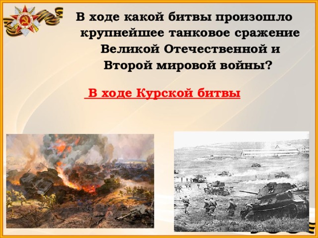 В ходе какой битвы произошло крупнейшее танковое сражение Великой Отечественной и Второй мировой войны?  В ходе Курской битвы 