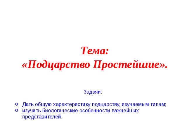 Тема: «Подцарство Простейшие». Задачи: Дать общую характеристику подцарству, изучаемым типам; изучить биологические особенности важнейших представителей.  