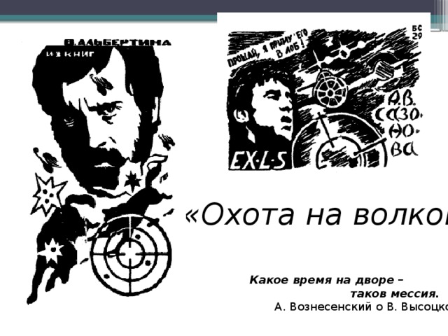 «Охота на волков» Какое время на дворе –  таков мессия.  А. Вознесенский о В. Высоцком 
