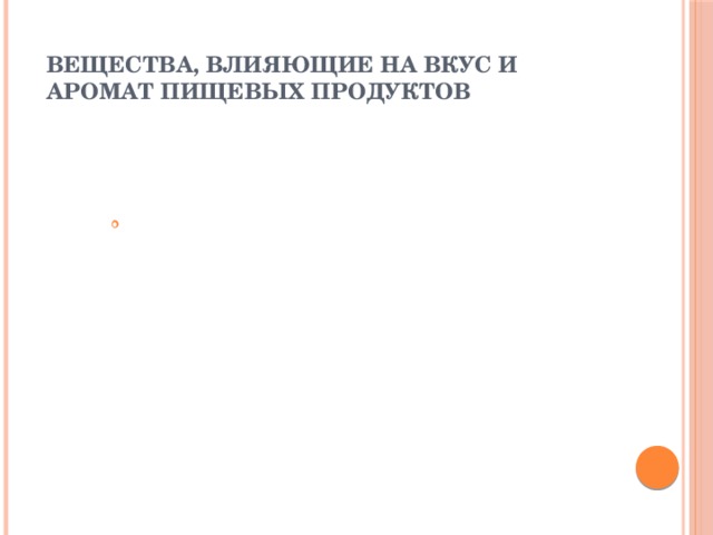 ВЕЩЕСТВА, ВЛИЯЮЩИЕ НА ВКУС И АРОМАТ ПИЩЕВЫХ ПРОДУКТОВ   По современным представлениям вкусоароматические вещества способствуют оздоровлению микрофлоры кишечника, уменьшая дисбактериоз у представителей различных групп населения. В то же время чрезмерное употребление острых приправ и источников эфирных масел приводит к повреждению поджелудочной железы, оказывает отрицательное влияние на печень. Острые и сладкие блюда, несомненно, ускоряют процесс старения организма.  