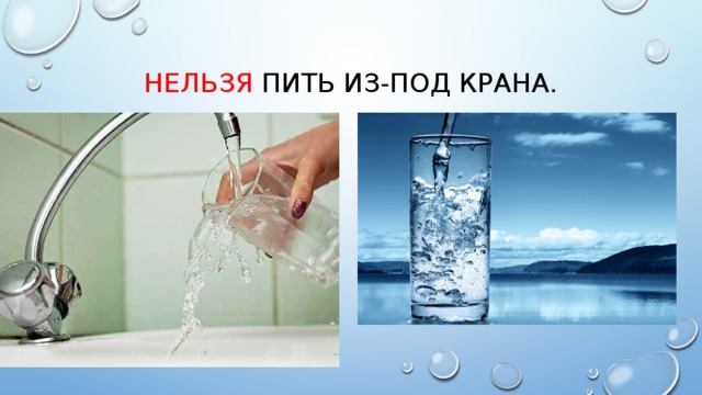 Сырую воду пить нельзя. Нельзя пить воду из под крана. Не пейте воду из под крана. Пьет из под крана.