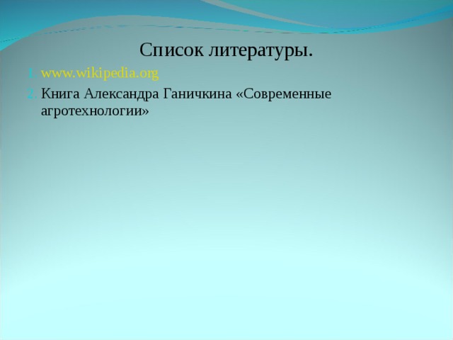 Список литературы. www.wikipedia.org Книга Александра Ганичкина «Современные агротехнологии» 