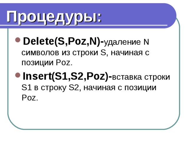 Процедуры: Delete(S,Poz,N)- удаление N символов из строки S, начиная с позиции Poz. Insert(S1,S2,Poz)- вставка строки S1 в строку S2, начиная с позиции Poz. 