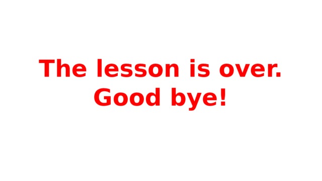 The lesson is over. Good bye! 