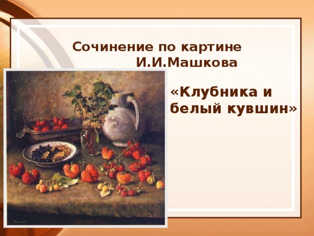 Сочинение по картине машкова клубника и белый кувшин 5 класс презентация