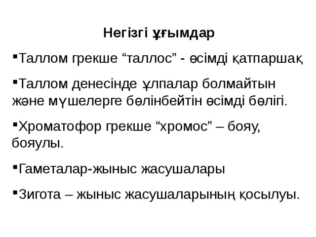 Негізгі ұғымдар Таллом грекше “таллос” - өсімді қатпаршақ Таллом денесінде ұлпалар болмайтын және мүшелерге бөлінбейтін өсімді бөлігі. Хроматофор грекше “хромос” – бояу, бояулы. Гаметалар-жыныс жасушалары Зигота – жыныс жасушаларының қосылуы. 