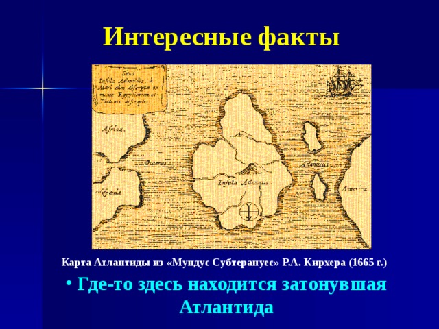 Интересные факты Карта Атлантиды из «Мундус Субтерануес» Р.А. Кирхера (1665 г.)     Где-то здесь находится затонувшая Атлантида