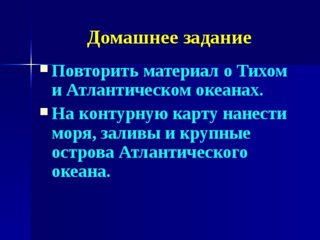 Домашнее задание Повторить материал о Тихом и Атлантическом океанах. На контурную карту нанести моря, заливы и крупные острова Атлантического океана.