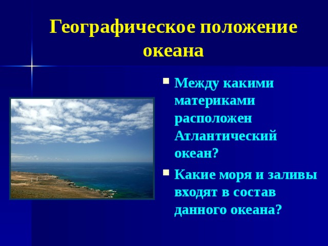 Географическое положение океана Между какими материками расположен Атлантический океан? Какие моря и заливы входят в состав данного океана?